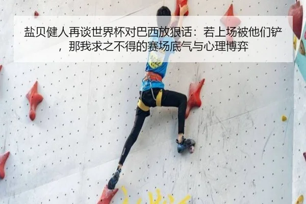 盐贝健人再谈世界杯对巴西放狠话：若上场被他们铲，那我求之不得的赛场底气与心理博弈
